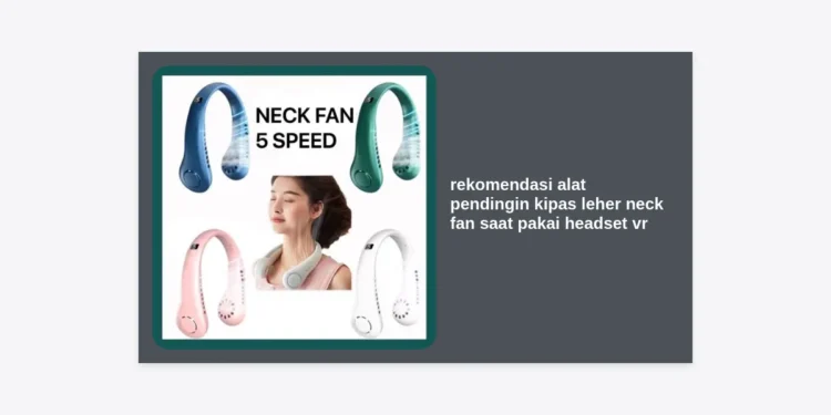 7 Rekomendasi Alat Pendingin Kipas Leher Neck Fan saat Pakai Headset VR untuk Maksimalkan Monetisasi Prompt AI Anda