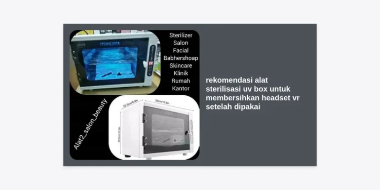 7 Rekomendasi Alat Sterilisasi UV Box untuk Membersihkan Headset VR Setelah Dipakai: Tips Higienitas untuk Bisnis Kreatif AI