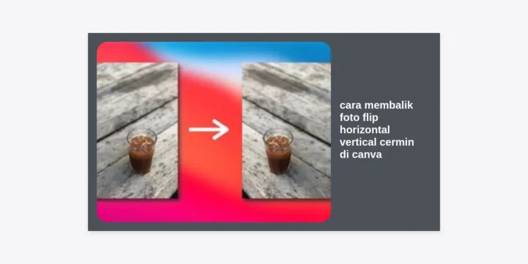 Cara Membalik Foto Flip Horizontal Vertical Cermin di Canva: Panduan Lengkap & Tips Pro