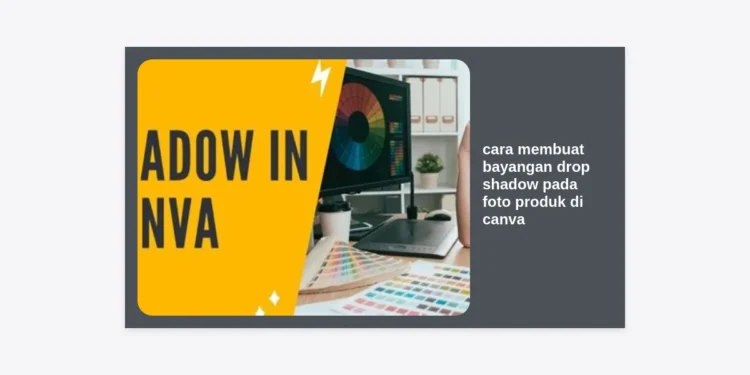 Cara Membuat Bayangan Drop Shadow pada Foto Produk di Canva: Panduan Lengkap & Profesional