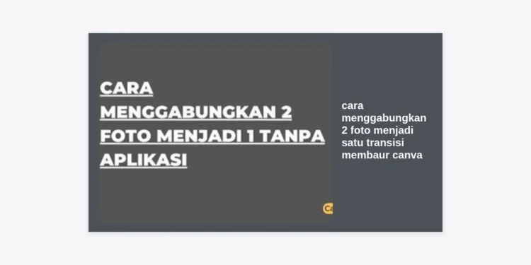 Cara Menggabungkan 2 Foto Menjadi Satu Transisi Membaur Canva: Panduan Lengkap & Estetik