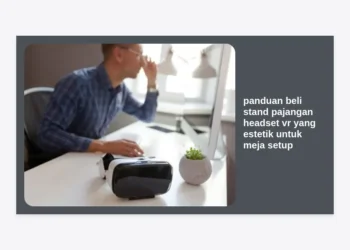 Panduan Beli Stand Pajangan Headset VR yang Estetik untuk Meja Setup AI Creator