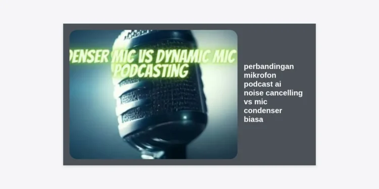 Perbandingan Mikrofon Podcast AI Noise Cancelling vs Mic Condenser Biasa: Mana Pilihan Terbaik untuk Kreator?
