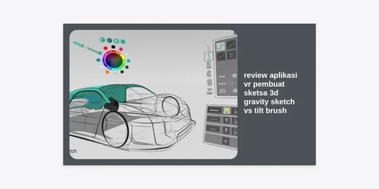 Review Aplikasi VR Pembuat Sketsa 3D: Gravity Sketch vs Tilt Brush – Mana yang Terbaik untuk Desainer?