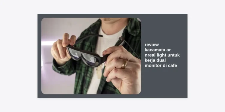 Review Kacamata AR Nreal Light untuk Kerja Dual Monitor di Cafe: Solusi Produktif Monetisasi Prompt AI