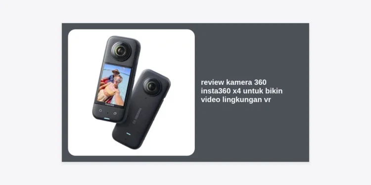 Review Kamera 360 Insta360 X4 untuk Bikin Video Lingkungan VR: Peluang Emas Monetisasi Prompt AI