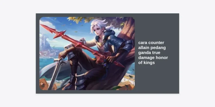 10 Cara Counter Allain Pedang Ganda True Damage Honor of Kings Paling Ampuh & Hero Terkuatnya