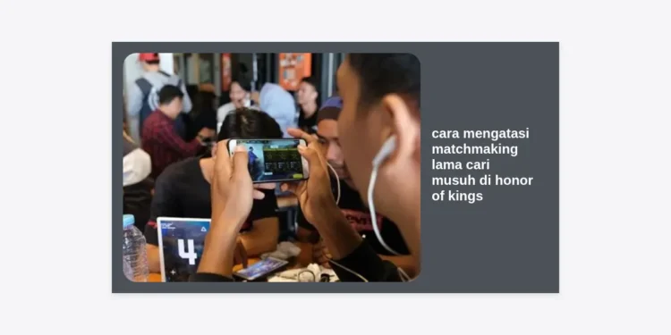 10+ Cara Mengatasi Matchmaking Lama Cari Musuh di Honor of Kings (HOK) Terlengkap
