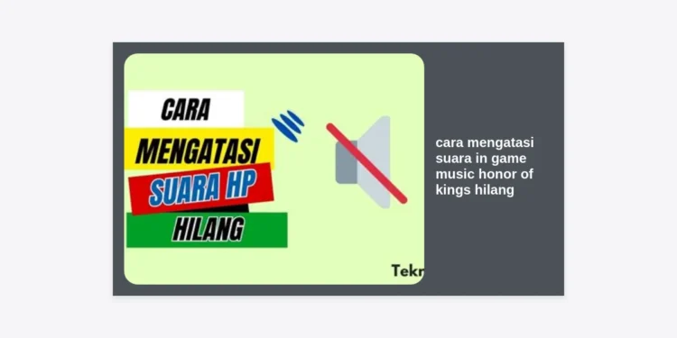 10+ Cara Mengatasi Suara In Game Music Honor of Kings Hilang: Panduan Lengkap & Terbaru 2024