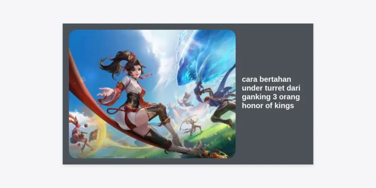 10 Rahasia Cara Bertahan Under Turret dari Ganking 3 Orang Honor of Kings Agar Tidak Feed