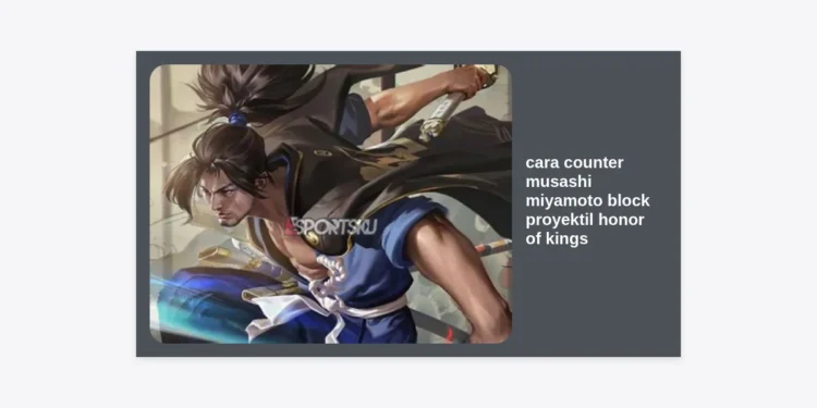 12 Cara Counter Musashi Miyamoto Block Proyektil Honor of Kings: Strategi & Hero Terkini