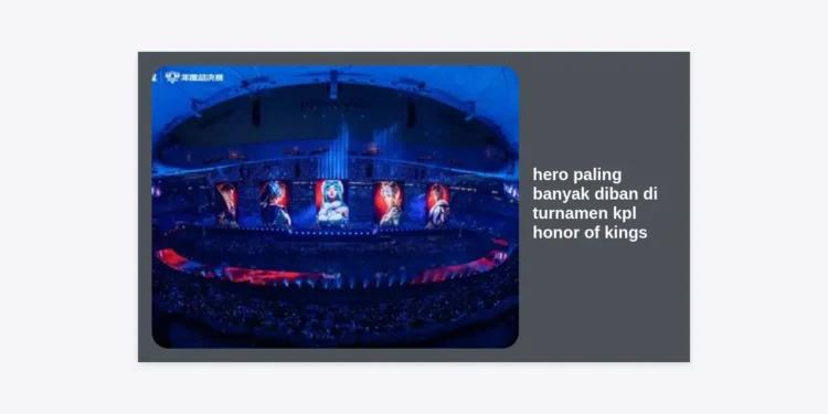 12 Hero Paling Banyak Diban di Turnamen KPL Honor of Kings dan Alasannya