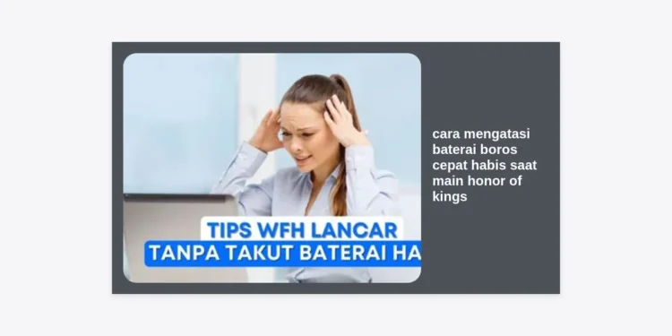 17+ Cara Mengatasi Baterai Boros Cepat Habis Saat Main Honor of Kings (HOK) – Tips Paling Ampuh!