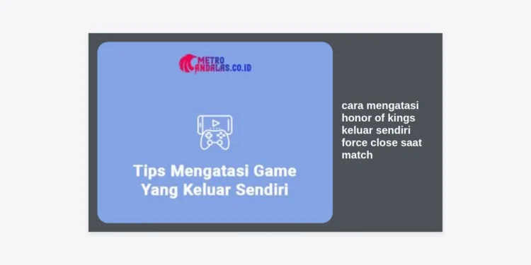 17+ Cara Mengatasi Honor of Kings Keluar Sendiri (Force Close) Saat Match: Solusi Paling Ampuh 2024