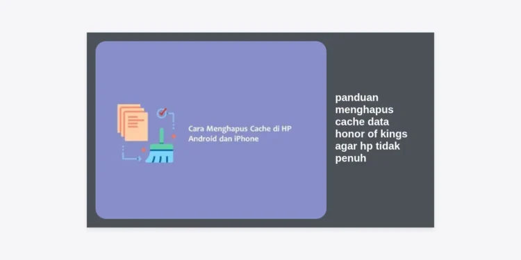 7 Panduan Menghapus Cache Data Honor of Kings Agar HP Tidak Penuh & Anti Lag