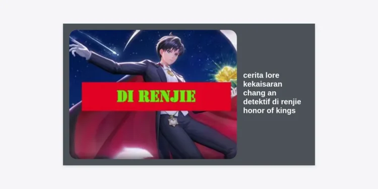 Analisis Mendalam Cerita Lore Kekaisaran Chang An Detektif Di Renjie Honor of Kings