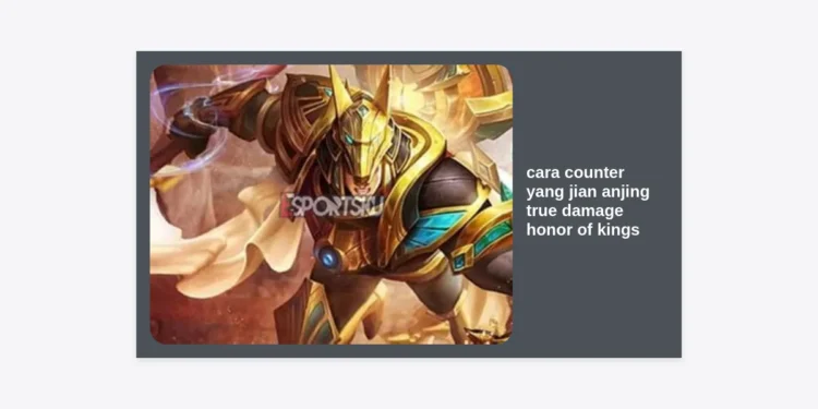 Cara Counter Yang Jian Anjing True Damage Honor of Kings: Panduan Lengkap & Strategi Pro