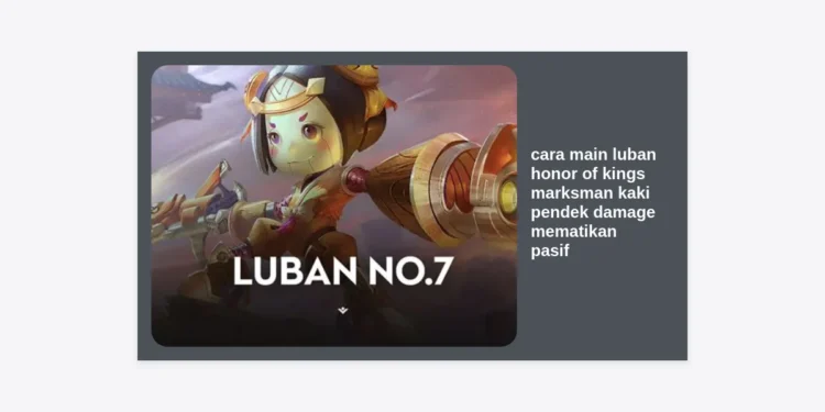 Cara Main Luban Honor of Kings: Marksman Kaki Pendek Damage Mematikan Pasif & Strategi Pro