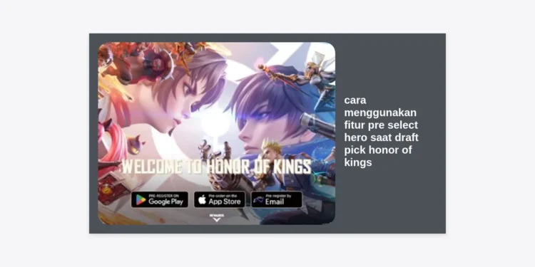 Cara Menggunakan Fitur Pre Select Hero saat Draft Pick Honor of Kings: Strategi Menuju Grandmaster