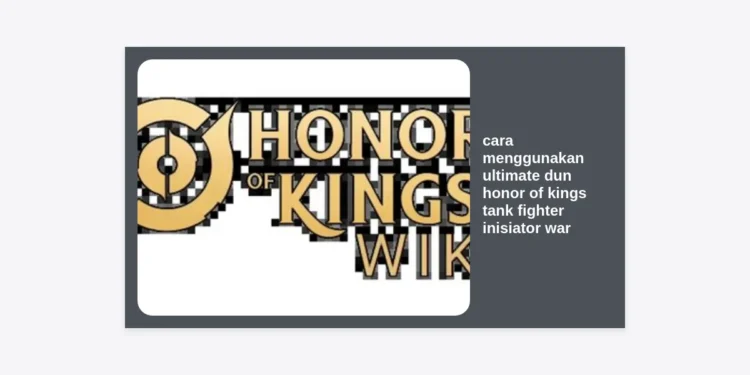 Cara Menggunakan Ultimate Dun Honor of Kings: Panduan Tank Fighter Inisiator War Terbaik