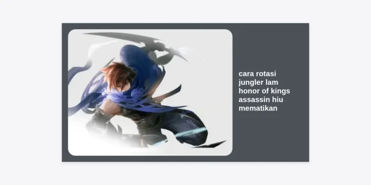 Cara Rotasi Jungler Lam Honor of Kings: Strategi Assassin Hiu Mematikan untuk Dominasi Game