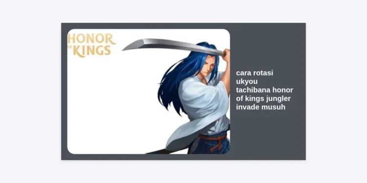 Cara Rotasi Ukyou Tachibana Honor of Kings Jungler Invade Musuh: Strategi Pro Player untuk Dominasi Early Game