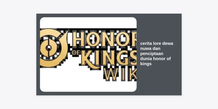 Cerita Lore Dewa Nuwa dan Penciptaan Dunia Honor of Kings: Sang Dewi Arsitek Peradaban