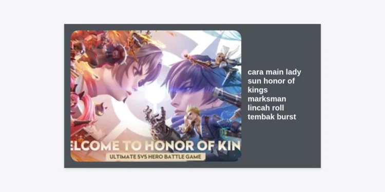 Panduan Lengkap Cara Main Lady Sun Honor of Kings: Marksman Lincah dengan Roll Tembak Burst Mematikan