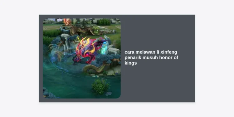 Panduan Lengkap Cara Melawan Li Xinfeng Penarik Musuh Honor of Kings