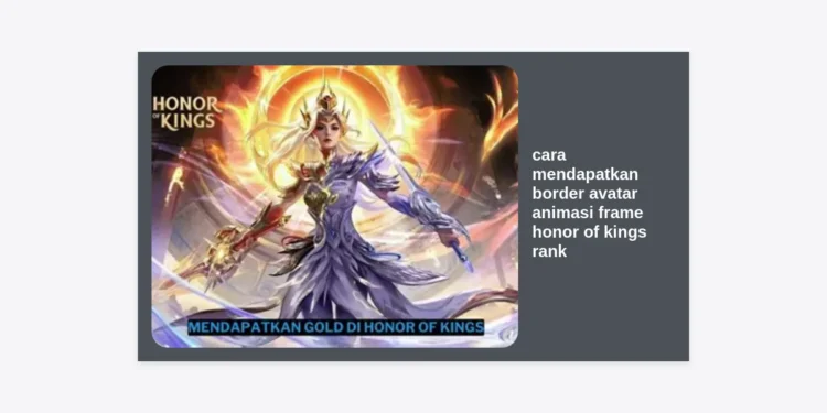 Panduan Lengkap Cara Mendapatkan Border Avatar Animasi Frame Honor of Kings Rank Terbaru 2024