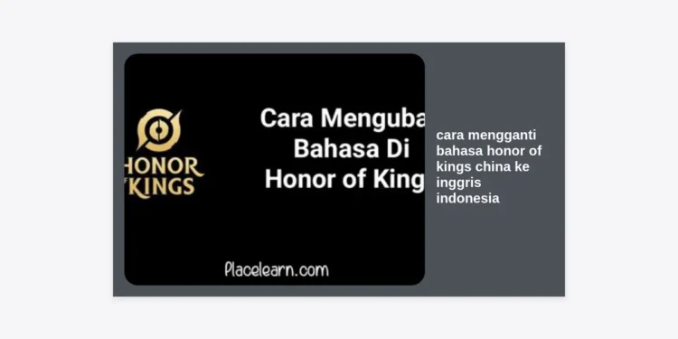 Panduan Lengkap Cara Mengganti Bahasa Honor of Kings China ke Inggris Indonesia 2024