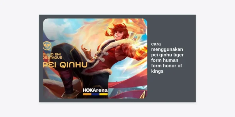 Panduan Lengkap Cara Menggunakan Pei Qinhu Tiger Form & Human Form Honor of Kings untuk Dominasi Rank