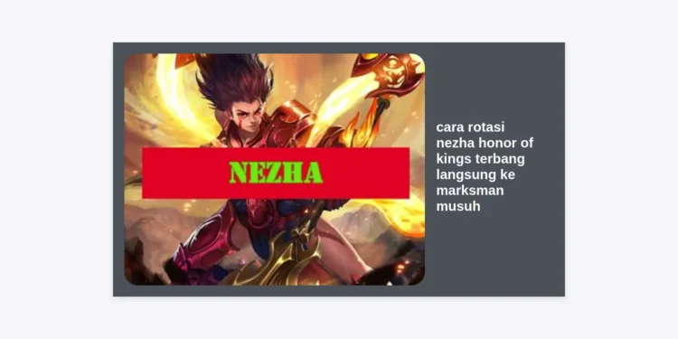 Panduan Lengkap Cara Rotasi Nezha Honor of Kings Terbang Langsung ke Marksman Musuh untuk Dominasi Game