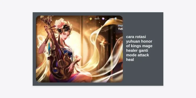 Panduan Lengkap Cara Rotasi Yuhuan Honor of Kings: Mage Healer, Ganti Mode Attack Heal & Strategi Pro