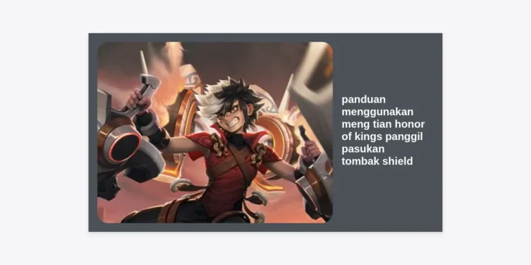 Panduan Menggunakan Meng Tian Honor of Kings: Cara Panggil Pasukan Tombak Shield dan Strategi Dominasi Clash Lane