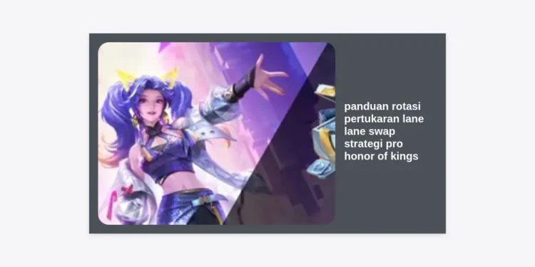 Panduan Rotasi Pertukaran Lane Lane Swap Strategi Pro Honor of Kings: Kuasai Macro Game untuk Kemenangan Mutlak