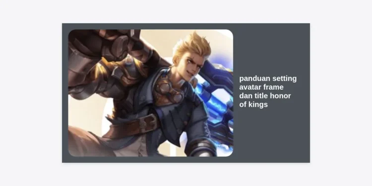 Panduan Setting Avatar Frame dan Title Honor of Kings: Buat Profil HOK Kamu Makin Berkelas!