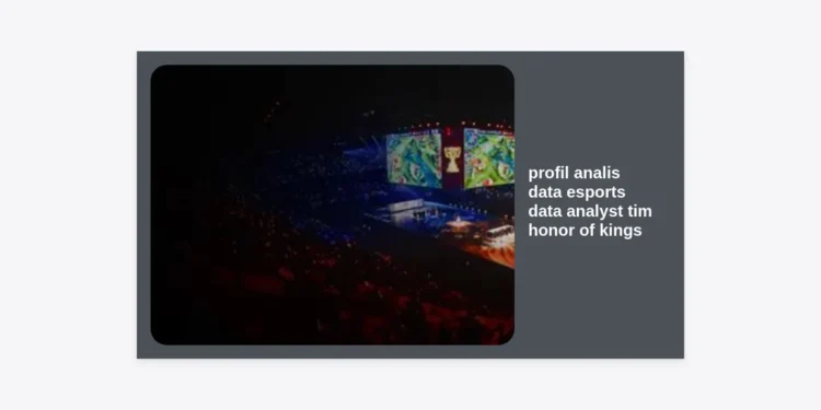 Profil Analis Data Esports: Peran Krusial Data Analyst Tim Honor of Kings untuk Meraih Kemenangan