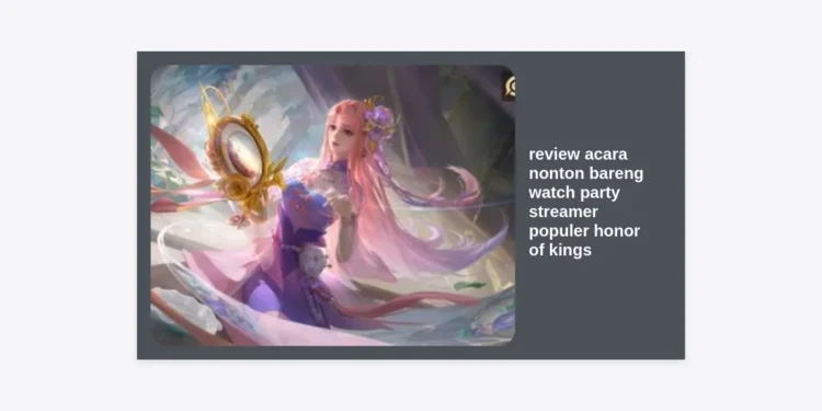 Review Acara Nonton Bareng Watch Party Streamer Populer Honor of Kings: Pengalaman Epik Komunitas HOK