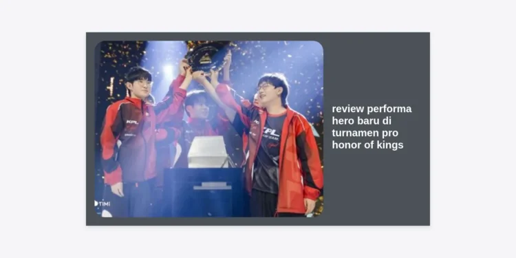 Review Performa Hero Baru di Turnamen Pro Honor of Kings 2024: Analisis Mendalam Meta Kompetitif