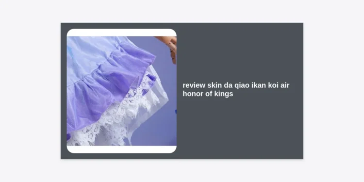 Review Skin Da Qiao Ikan Koi Air Honor of Kings: Visual Estetik & Panduan Lengkap