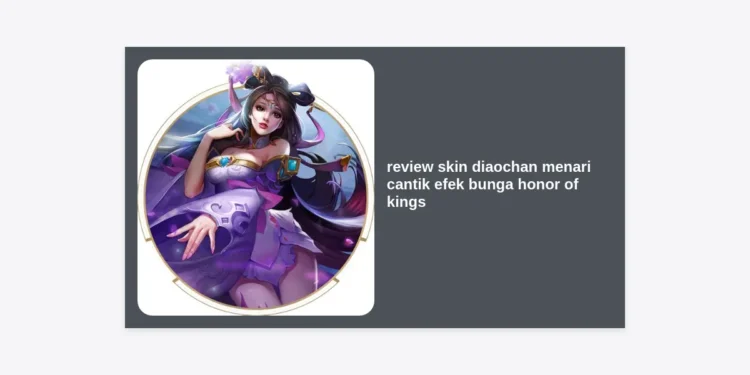 Review Skin Diaochan Menari Cantik Efek Bunga Honor of Kings: Visual Memukau & Gameplay Elegan