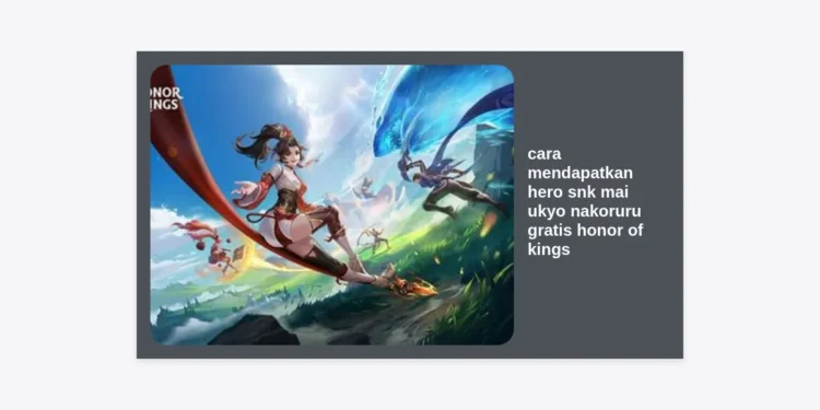 Terlengkap! Cara Mendapatkan Hero SNK Mai Ukyo Nakoruru Gratis Honor of Kings (2024)