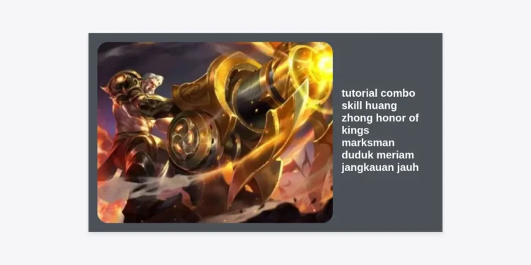 Tutorial Combo Skill Huang Zhong Honor of Kings: Panduan Marksman Duduk Meriam Jangkauan Jauh Terlengkap