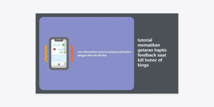 Tutorial Mematikan Getaran Haptic Feedback saat Kill Honor of Kings: Optimalkan Gameplay Anda