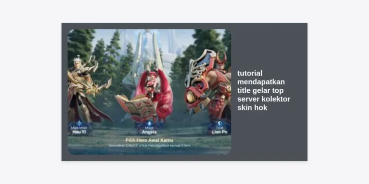 Tutorial Mendapatkan Title Gelar Top Server Kolektor Skin HOK: Panduan Lengkap Koleksi Skin Sultan