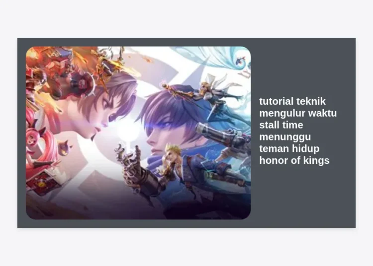 Tutorial Teknik Mengulur Waktu (Stall Time) Menunggu Teman Hidup Honor of Kings: Panduan Pro Agar Tidak Kena Epic Comeback!
