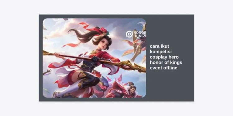 [Update 2024] Panduan Lengkap Cara Ikut Kompetisi Cosplay Hero Honor of Kings Event Offline: Raih Hadiah Jutaan Rupiah!