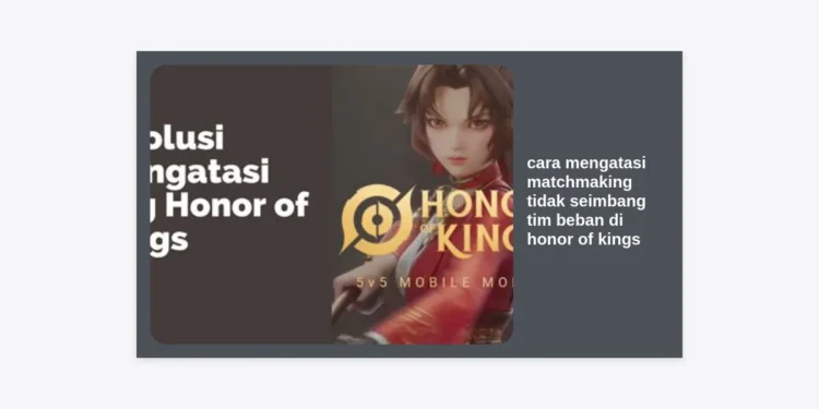 10 Cara Mengatasi Matchmaking Tidak Seimbang & Tim Beban di Honor of Kings: Panduan Menuju Grandmaster