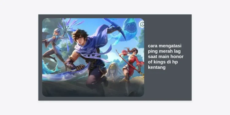 17 Cara Mengatasi Ping Merah Lag Saat Main Honor of Kings di HP Kentang: Panduan Lengkap Anti-Lag!